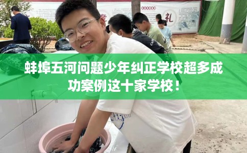 蚌埠五河问题少年纠正学校超多成功案例这十家学校！