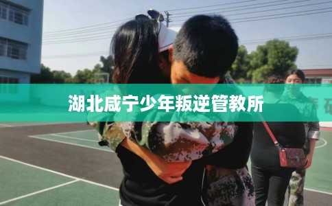 湖北咸宁少年叛逆管教所
