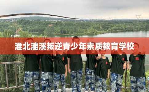 淮北濉溪叛逆青少年素质教育学校