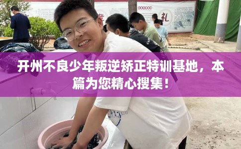开州不良少年叛逆矫正特训基地，本篇为您精心搜集！