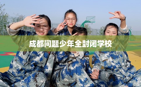 成都问题少年全封闭学校
