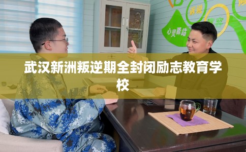 武汉新洲叛逆期全封闭励志教育学校