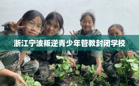 浙江宁波叛逆青少年管教封闭学校