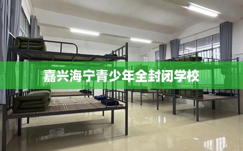 嘉兴海宁青少年全封闭学校