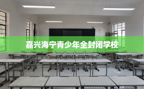 嘉兴海宁青少年全封闭学校