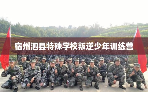 宿州泗县特殊学校叛逆少年训练营