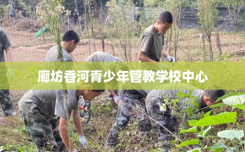 廊坊香河青少年管教学校中心