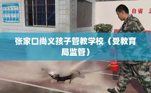 张家口尚义孩子管教学校（受教育局监管）