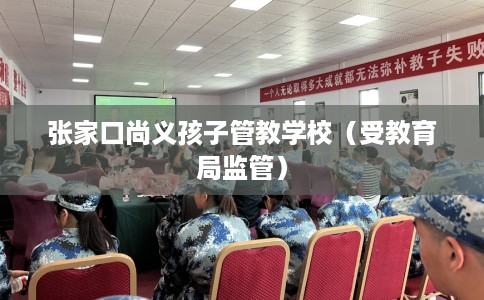 张家口尚义孩子管教学校（受教育局监管）