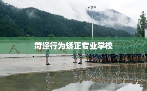 菏泽行为矫正专业学校