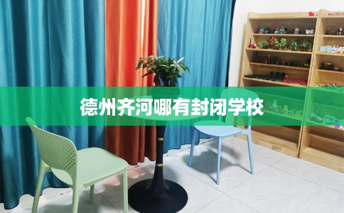 德州齐河哪有封闭学校