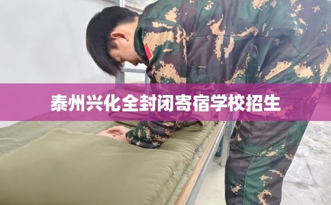 泰州兴化全封闭寄宿学校招生