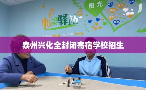 泰州兴化全封闭寄宿学校招生