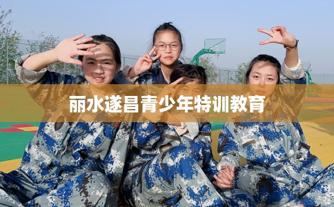丽水遂昌青少年特训教育
