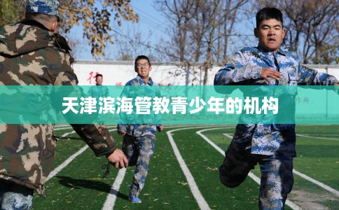 天津滨海管教青少年的机构