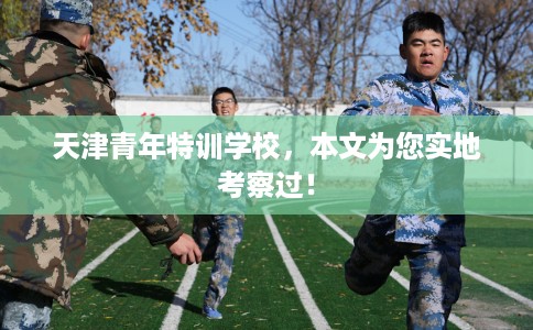 天津青年特训学校，本文为您实地考察过！