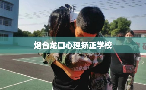烟台龙口心理矫正学校