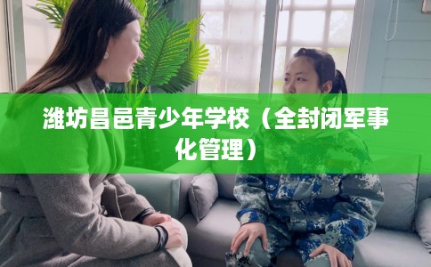 潍坊昌邑青少年学校（全封闭军事化管理）