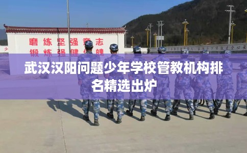 武汉汉阳问题少年学校管教机构排名精选出炉
