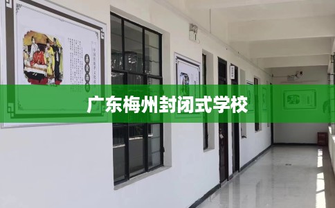 广东梅州封闭式学校