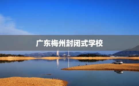 广东梅州封闭式学校