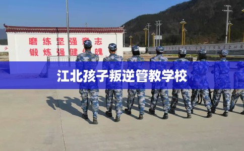 江北孩子叛逆管教学校