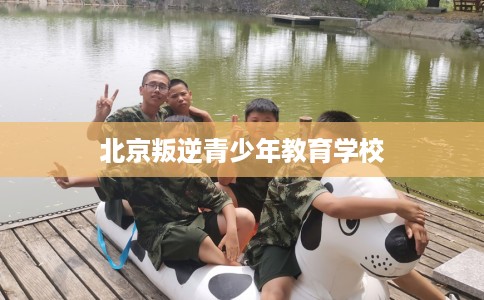北京叛逆青少年教育学校