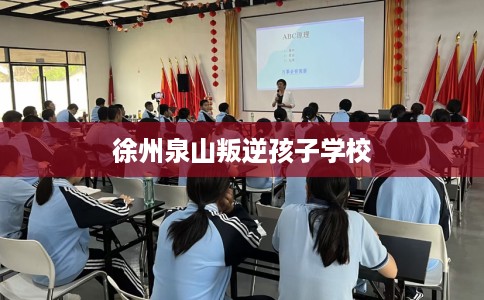 徐州泉山叛逆孩子学校