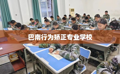 巴南行为矫正专业学校