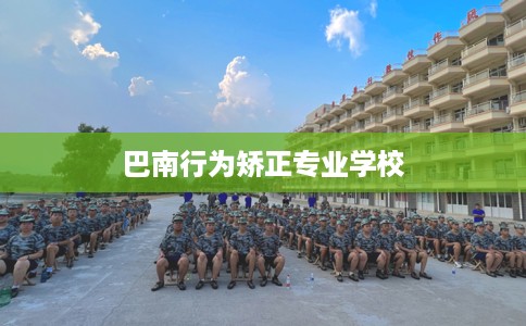 巴南行为矫正专业学校