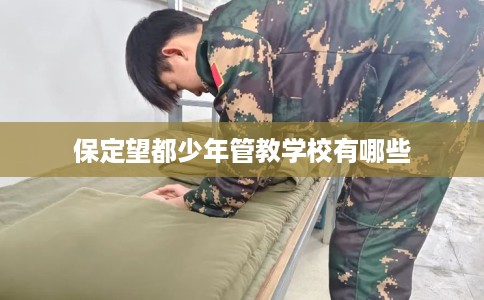 保定望都少年管教学校有哪些