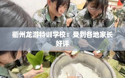 衢州龙游特训学校：受到各地家长好评