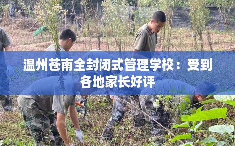 温州苍南全封闭式管理学校：受到各地家长好评