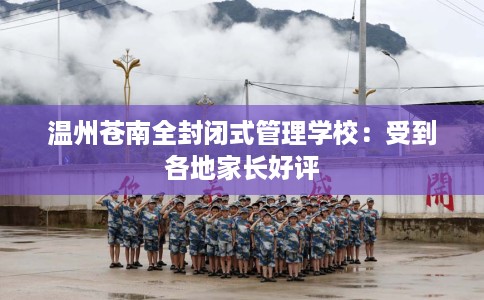 温州苍南全封闭式管理学校：受到各地家长好评