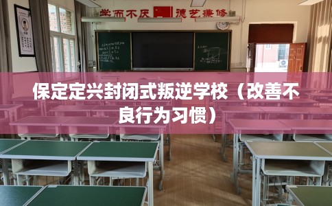 保定定兴封闭式叛逆学校（改善不良行为习惯）