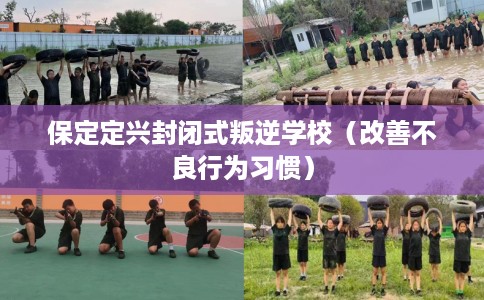 保定定兴封闭式叛逆学校（改善不良行为习惯）
