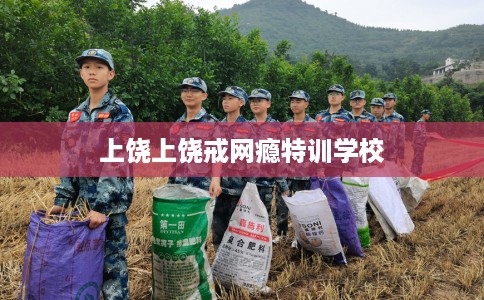 上饶上饶戒网瘾特训学校