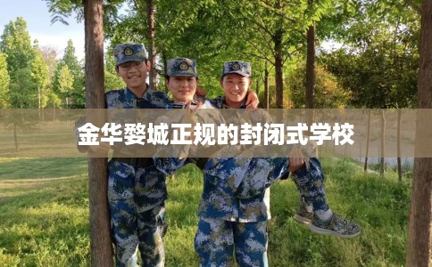 金华婺城正规的封闭式学校