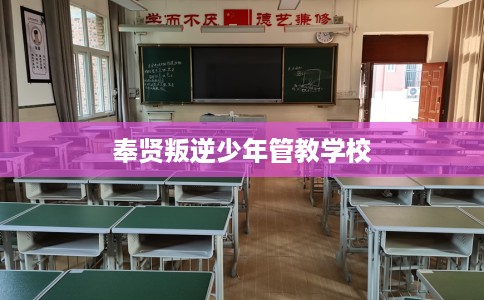 奉贤叛逆少年管教学校