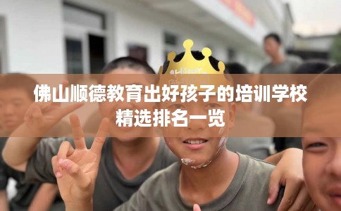 佛山顺德教育出好孩子的培训学校精选排名一览