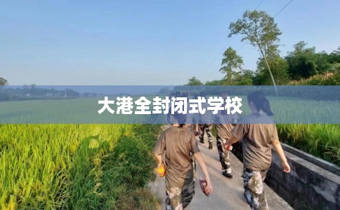 大港全封闭式学校