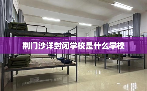 荆门沙洋封闭学校是什么学校
