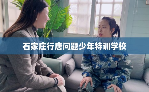石家庄行唐问题少年特训学校