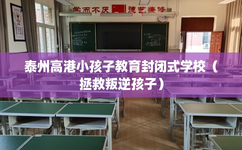 泰州高港小孩子教育封闭式学校（拯救叛逆孩子）