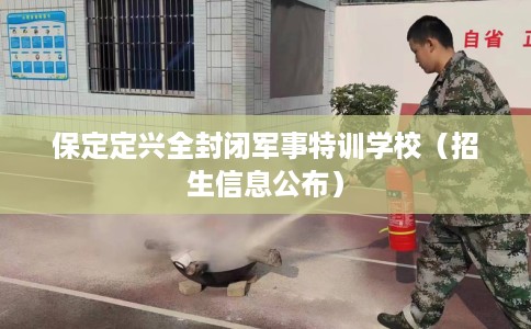 保定定兴全封闭军事特训学校（招生信息公布）