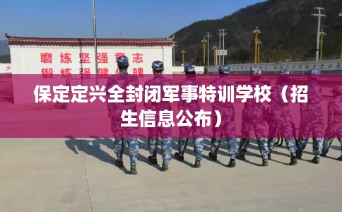 保定定兴全封闭军事特训学校（招生信息公布）