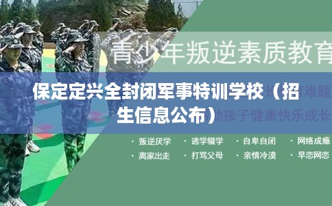 保定定兴全封闭军事特训学校（招生信息公布）