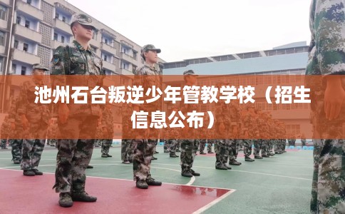 池州石台叛逆少年管教学校（招生信息公布）