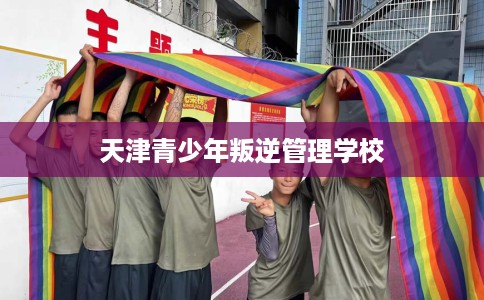 天津青少年叛逆管理学校