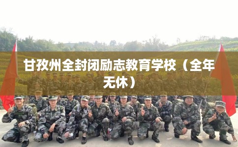 甘孜州全封闭励志教育学校（全年无休）